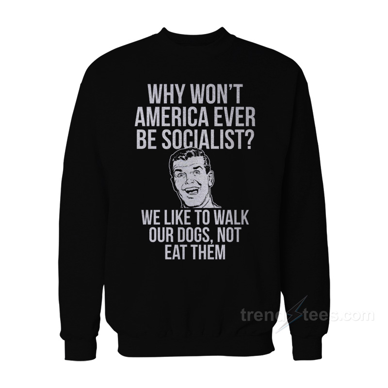Why Won't America Ever Be Socialist Sweatshirt