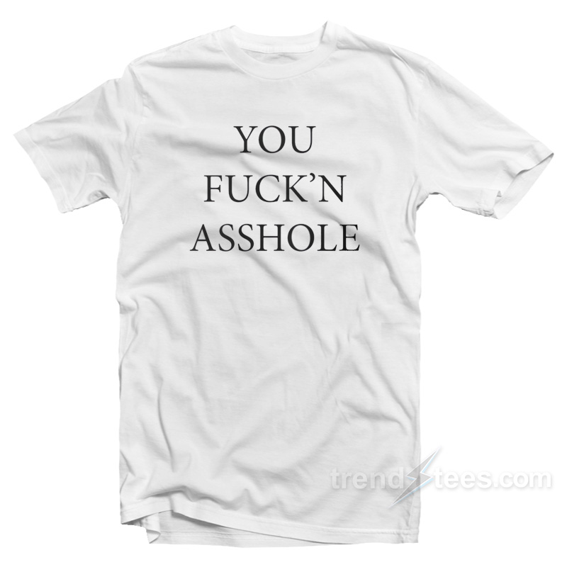 You Fuck'n Asshole T-Shirt