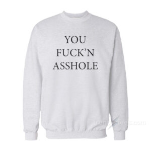 You Fuck'n Asshole Sweatshirt