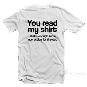 You Read My Shirt That's Enough Social Interaction T-Shirt