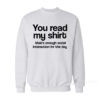 You Read My Shirt That's Enough Social Interaction Sweatshirt