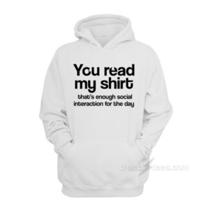 You Read My Shirt That's Enough Social Interaction Hoodie