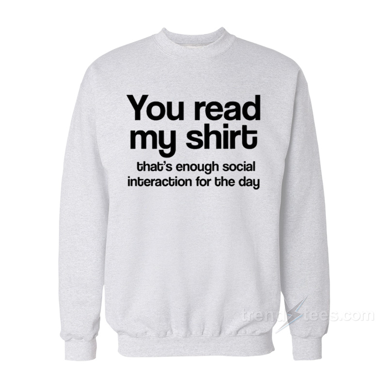 You Read My Shirt That's Enough Social Interaction Sweatshirt