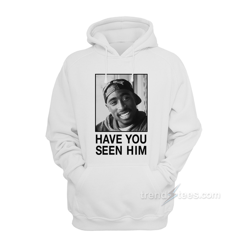 Tupac Have You Seen Him Hoodie
