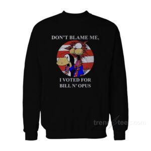 Don't Blame Me I Voted for Bill N Opus Sweatshirt