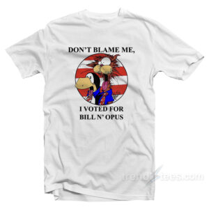 Don't Blame Me I Voted for Bill N Opus T-Shirt