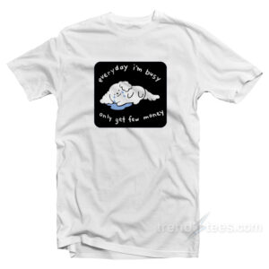 Everyday I'm Busy Only Get Few Money T-Shirt