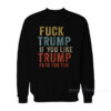 Fuck Trump If You Like Trump Fuck You Too Sweatshirt