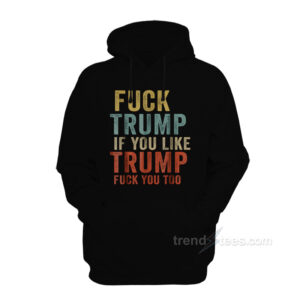 Fuck Trump If You Like Trump Fuck You Too Hoodie