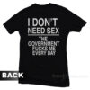 I Don't Need Sex The Government Fucks Me T-Shirt