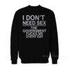 I Don't Need Sex The Government Fucks Me Sweatshirt