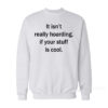 It Isn’t Really Hoarding If Your Stuff Is Cool Sweatshirt