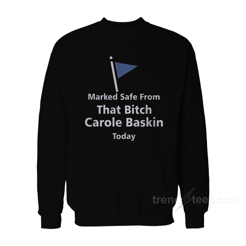 Marked Safe From That Bitch Carole Baskin Today Sweatshirt