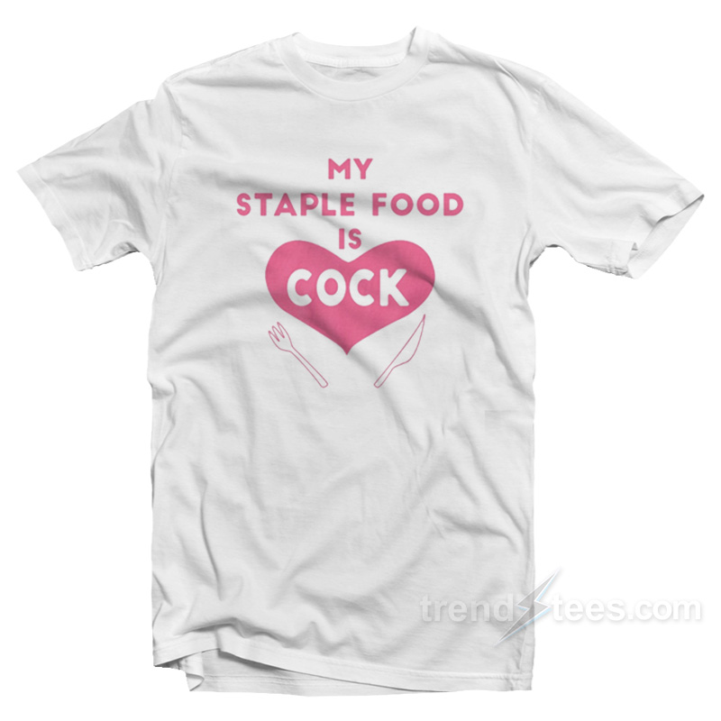 My Staple Food Is Cock T-Shirt