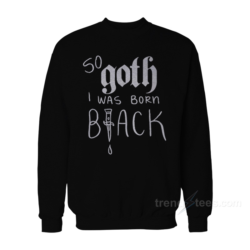So Goth I Was Born Black Sweatshirt