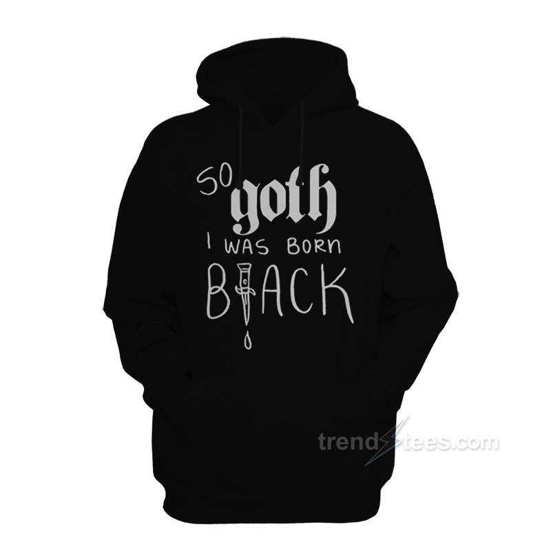 So Goth I Was Born Black Hoodie