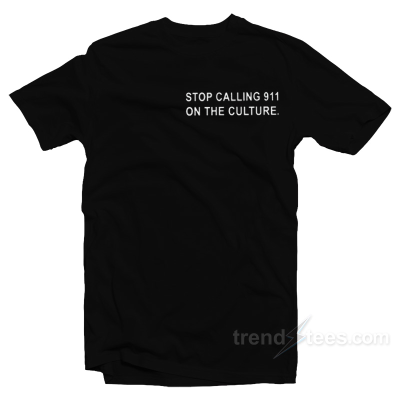 Stop Calling 911 On The Culture T-Shirt