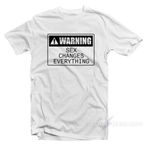 Warning Sex Changes Everything T-Shirt