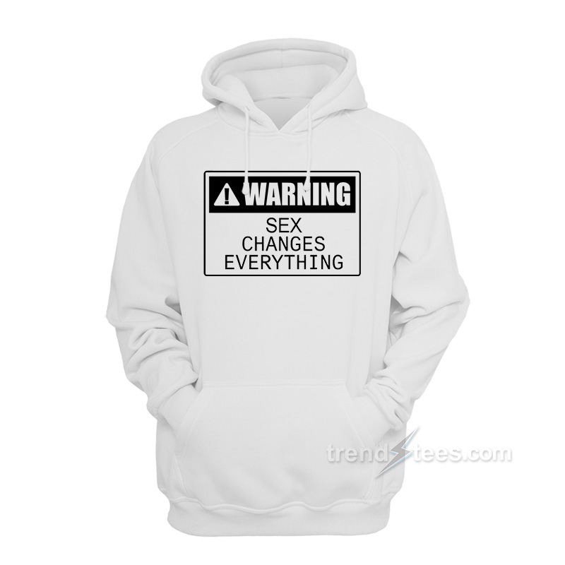 Warning Sex Changes Everything Hoodie