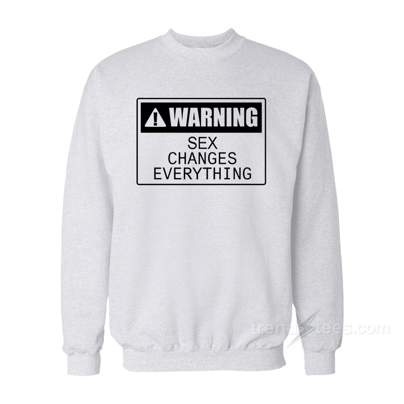 Warning Sex Changes Everything Sweatshirt
