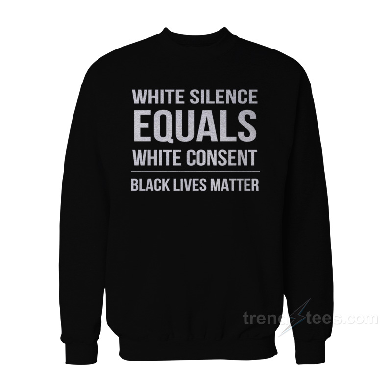 White Silence Equals White Consent Black Lives Matter Sweatshirt