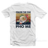 You're The One PHO Me T-Shirt