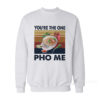You're The One PHO Me Sweatshirt