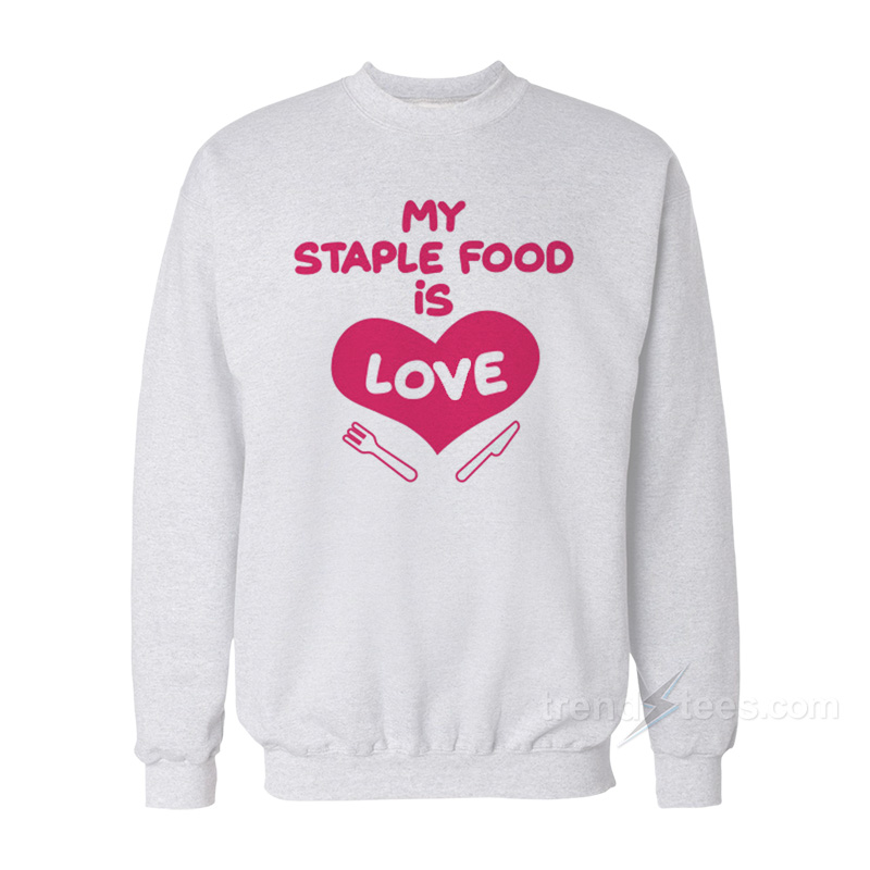 My Staple Food Is Love Sweatshirt