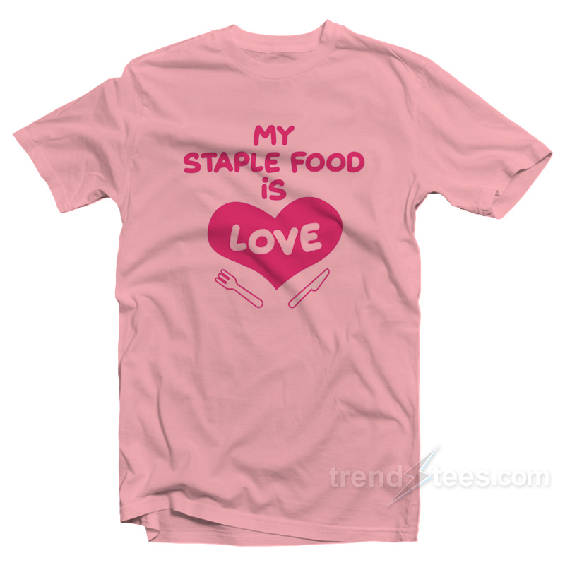 My Staple Food Is Love T-Shirt