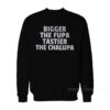 Bigger The Fupa Tastier The Chalupa Sweatshirt