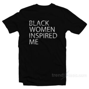 Black Women Inspired Me T-Shirt