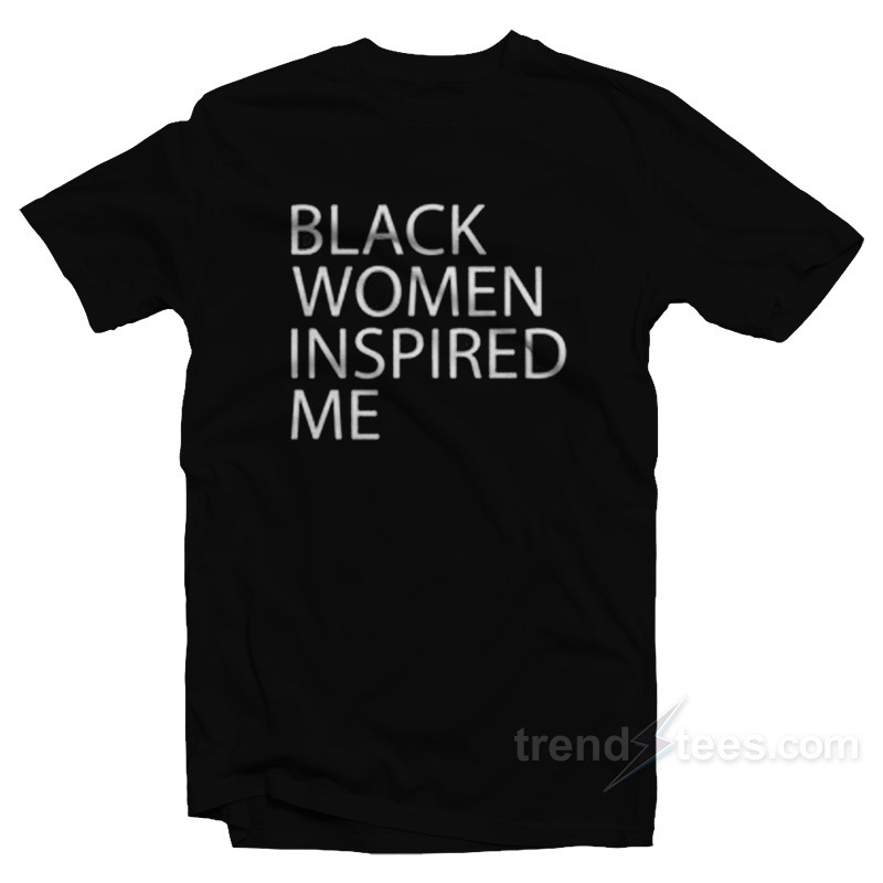 Black Women Inspired Me T-Shirt