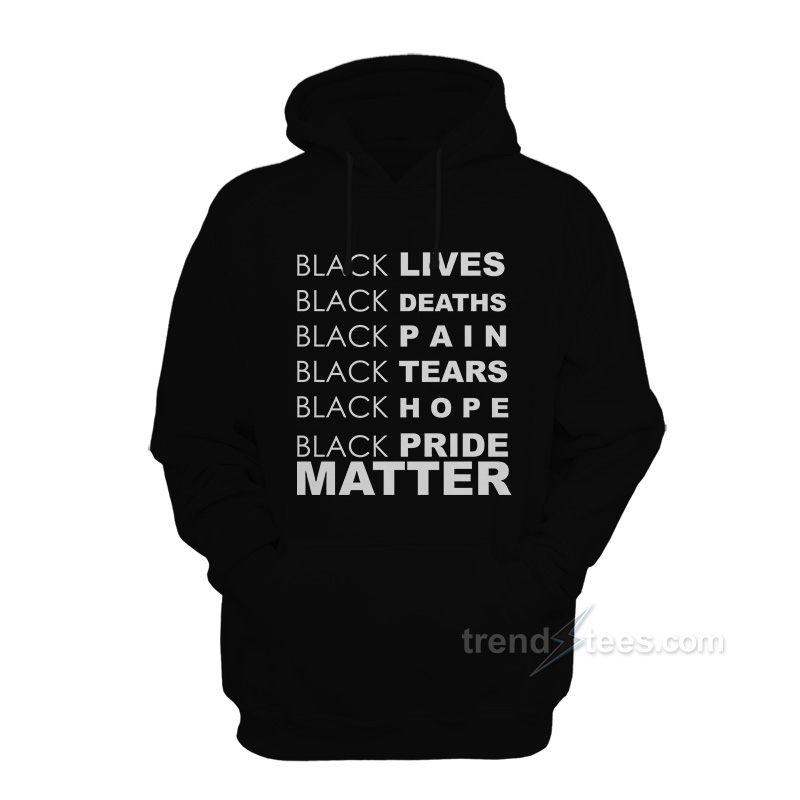 Black Lives Black Deaths Black Pain Black Pride Matter Hoodie