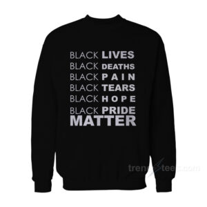 Black Lives Black Deaths Black Pain Black Pride Matter Sweatshirt