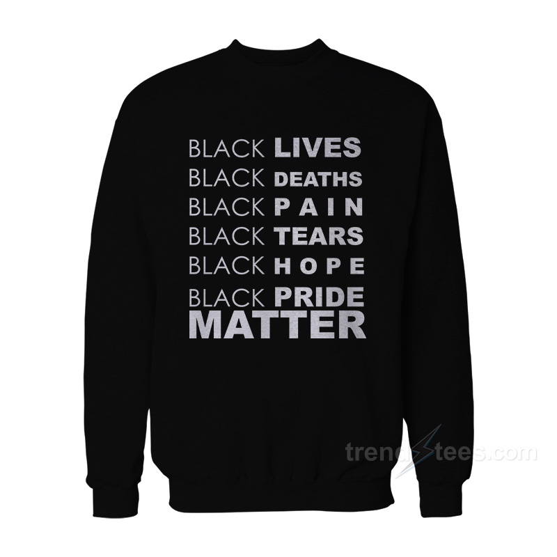 Black Lives Black Deaths Black Pain Black Pride Matter Sweatshirt