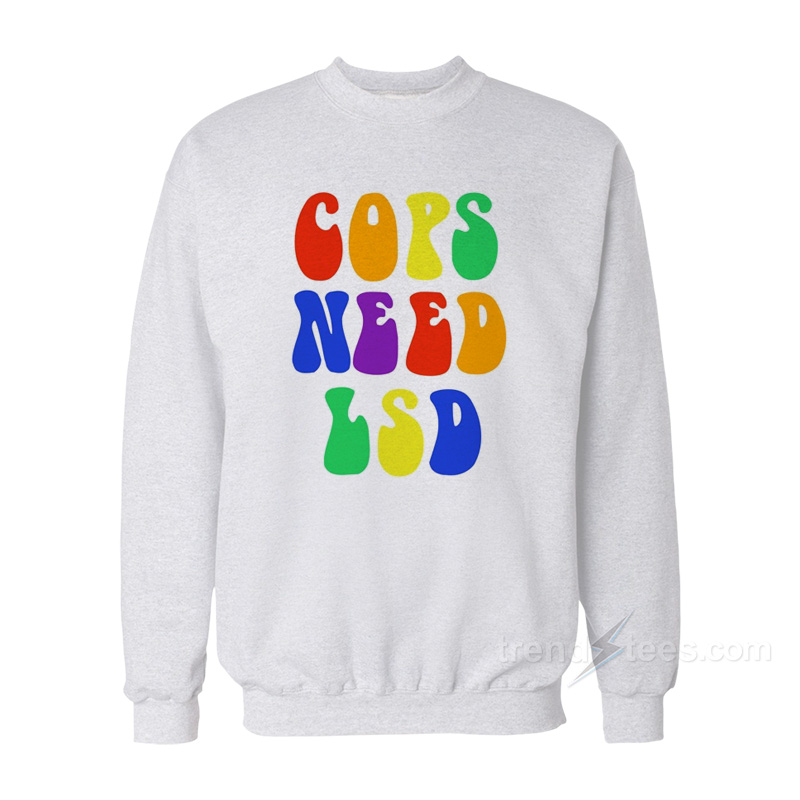 Cops Need LSD Sweatshirt
