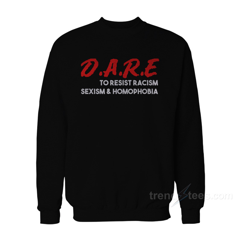 Dare To Resist Racism Sexism Homophobia Sweatshirt