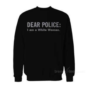 Dear Police I Am A White Woman Sweatshirt