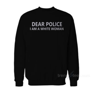 Dear Police I Am A White Woman Sweatshirt For Women's or Men's