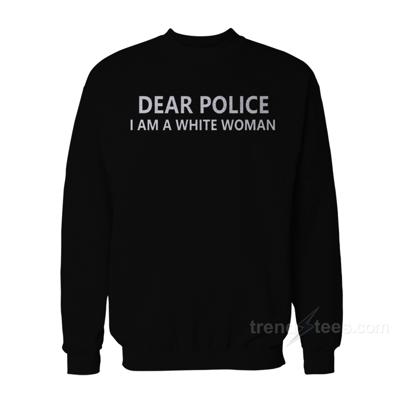 Dear Police I Am A White Woman Sweatshirt For Women's or Men's