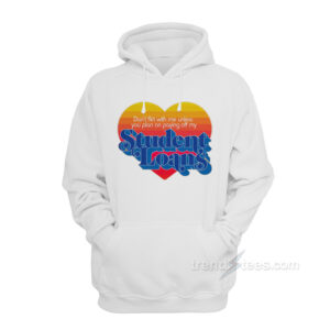 Don't Flirt With Me Unless You Plan on Paying Off My Student Loans Hoodie