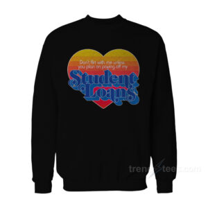 Don't Flirt With Me Unless You Plan on Paying Off My Student Loans Sweatshirt