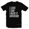 I Came I Saw I Made It Awkward T-Shirt