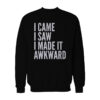I Came I Saw I Made It Awkward Sweatshirt