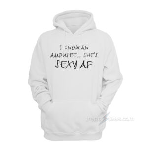 I Know An Amputee She’s Sexy AF Hoodie