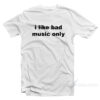 I Like Bad Music Only T-Shirt