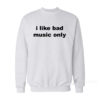 I Like Bad Music Only Sweatshirt