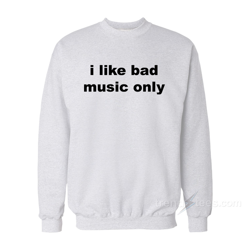 I Like Bad Music Only Sweatshirt
