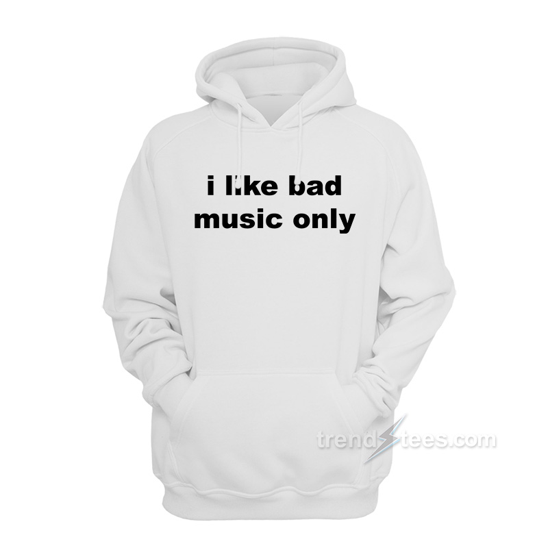 I Like Bad Music Only Hoodie