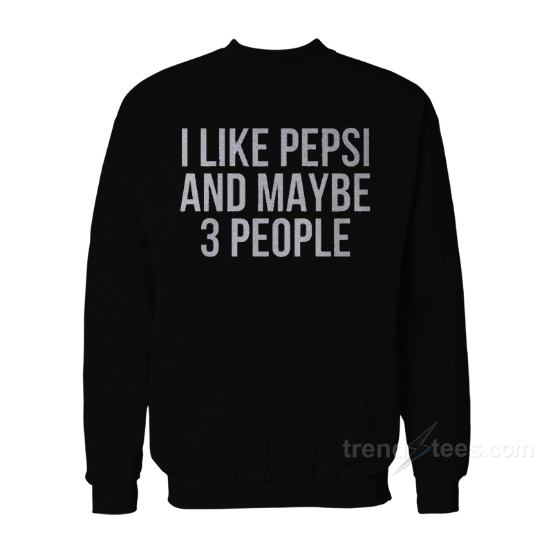 I Like Pepsi and Maybe 3 People Sweatshirt